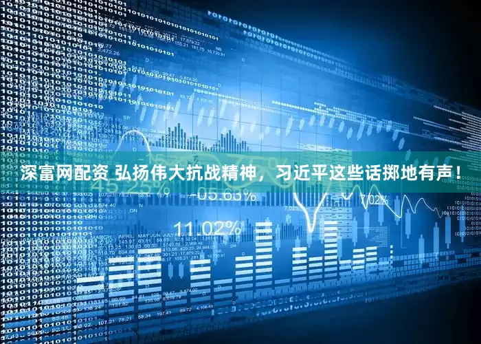 深富网配资 弘扬伟大抗战精神，习近平这些话掷地有声！