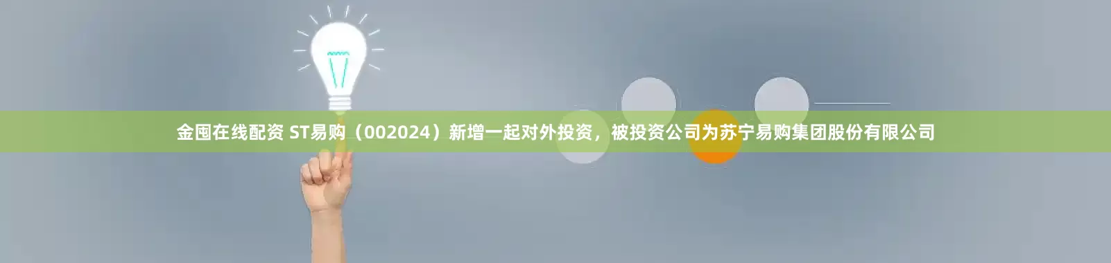 金囤在线配资 ST易购（002024）新增一起对外投资，被投资公司为苏宁易购集团股份有限公司