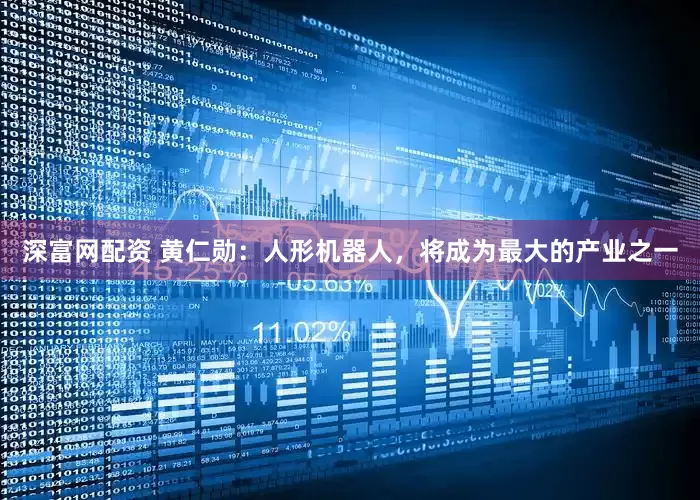 深富网配资 黄仁勋：人形机器人，将成为最大的产业之一