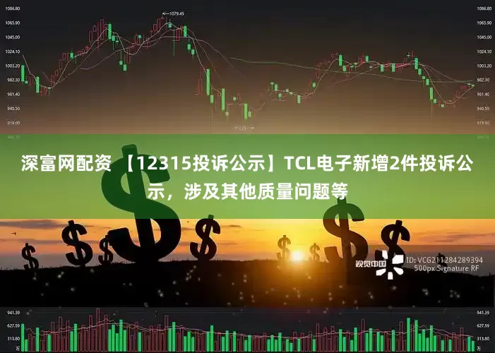 深富网配资 【12315投诉公示】TCL电子新增2件投诉公示，涉及其他质量问题等