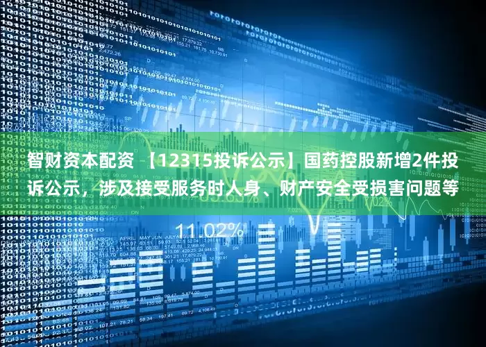 智财资本配资 【12315投诉公示】国药控股新增2件投诉公示，涉及接受服务时人身、财产安全受损害问题等