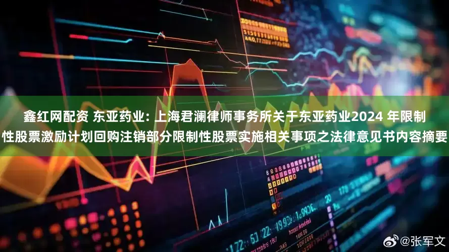 鑫红网配资 东亚药业: 上海君澜律师事务所关于东亚药业2024 年限制性股票激励计划回购注销部分限制性股票实施相关事项之法律意见书内容摘要