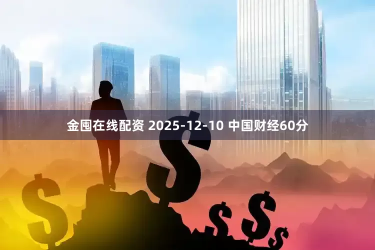 金囤在线配资 2025-12-10 中国财经60分