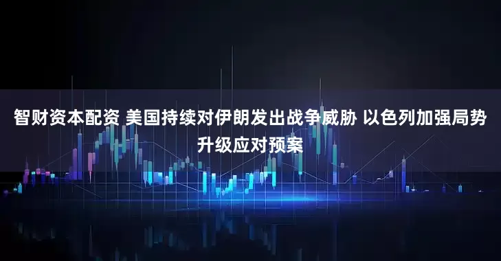 智财资本配资 美国持续对伊朗发出战争威胁 以色列加强局势升级应对预案